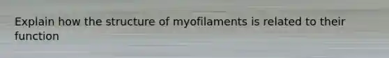 Explain how the structure of myofilaments is related to their function