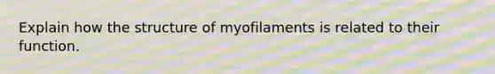 Explain how the structure of myofilaments is related to their function.