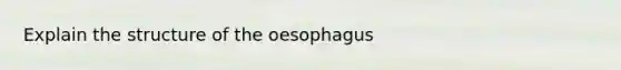 Explain the structure of the oesophagus