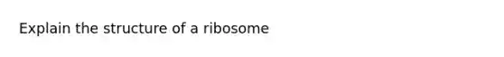 Explain the structure of a ribosome