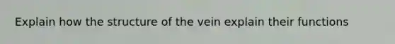 Explain how the structure of the vein explain their functions