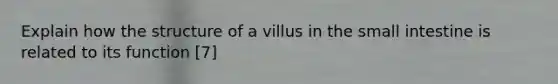 Explain how the structure of a villus in <a href='https://www.questionai.com/knowledge/kt623fh5xn-the-small-intestine' class='anchor-knowledge'>the small intestine</a> is related to its function [7]