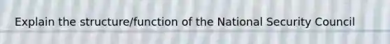 Explain the structure/function of the National Security Council