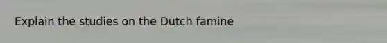 Explain the studies on the Dutch famine