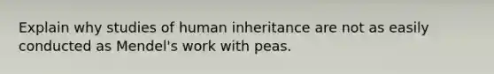 Explain why studies of human inheritance are not as easily conducted as Mendel's work with peas.