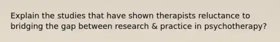 Explain the studies that have shown therapists reluctance to bridging the gap between research & practice in psychotherapy?