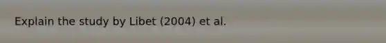 Explain the study by Libet (2004) et al.