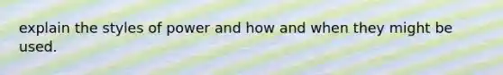 explain the styles of power and how and when they might be used.
