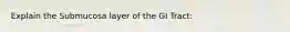 Explain the Submucosa layer of the GI Tract: