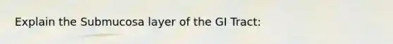 Explain the Submucosa layer of the GI Tract: