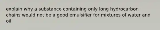 explain why a substance containing only long hydrocarbon chains would not be a good emulsifier for mixtures of water and oil