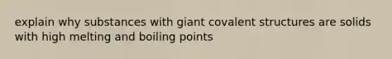 explain why substances with giant covalent structures are solids with high melting and boiling points