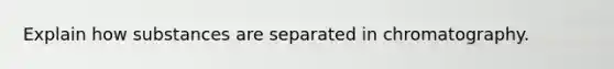 Explain how substances are separated in chromatography.