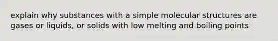 explain why substances with a simple molecular structures are gases or liquids, or solids with low melting and boiling points