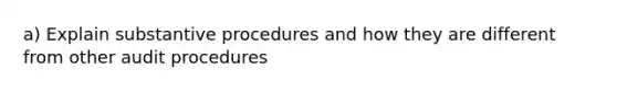 a) Explain substantive procedures and how they are different from other audit procedures