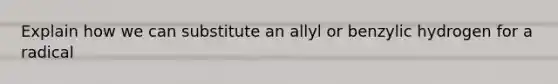 Explain how we can substitute an allyl or benzylic hydrogen for a radical