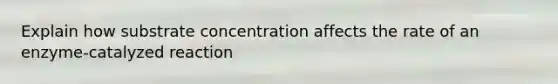 Explain how substrate concentration affects the rate of an enzyme-catalyzed reaction