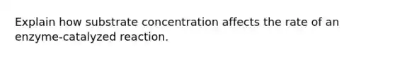 Explain how substrate concentration affects the rate of an enzyme-catalyzed reaction.