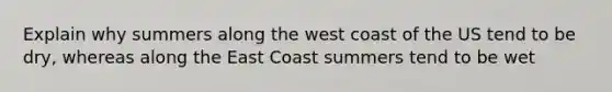 Explain why summers along the west coast of the US tend to be dry, whereas along the East Coast summers tend to be wet