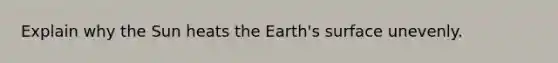 Explain why the Sun heats the Earth's surface unevenly.