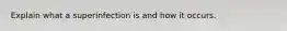 Explain what a superinfection is and how it occurs.