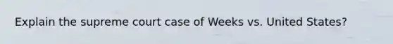 Explain the supreme court case of Weeks vs. United States?