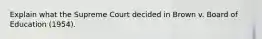 Explain what the Supreme Court decided in Brown v. Board of Education (1954).