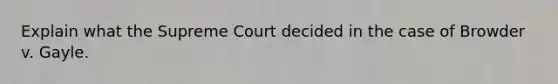 Explain what the Supreme Court decided in the case of Browder v. Gayle.