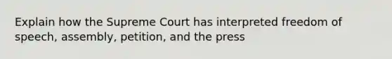 Explain how the Supreme Court has interpreted freedom of speech, assembly, petition, and the press