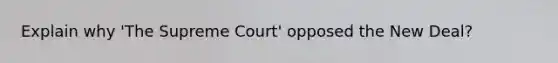 Explain why 'The Supreme Court' opposed the New Deal?