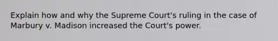 Explain how and why the Supreme Court's ruling in the case of Marbury v. Madison increased the Court's power.