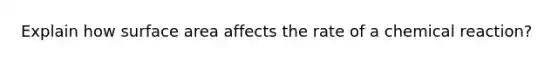 Explain how <a href='https://www.questionai.com/knowledge/kEtsSAPENL-surface-area' class='anchor-knowledge'>surface area</a> affects the rate of a chemical reaction?