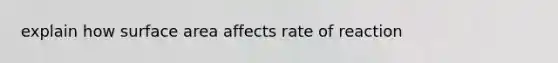 explain how surface area affects rate of reaction