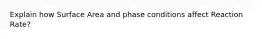 Explain how Surface Area and phase conditions affect Reaction Rate?