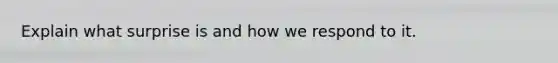 Explain what surprise is and how we respond to it.