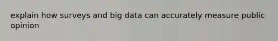 explain how surveys and big data can accurately measure public opinion