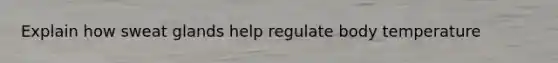 Explain how sweat glands help regulate body temperature