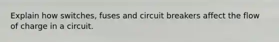 Explain how switches, fuses and circuit breakers affect the flow of charge in a circuit.