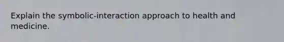 Explain the symbolic-interaction approach to health and medicine.