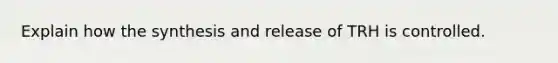 Explain how the synthesis and release of TRH is controlled.