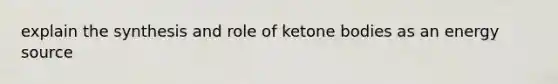 explain the synthesis and role of ketone bodies as an energy source