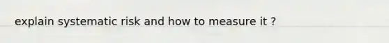 explain systematic risk and how to measure it ?