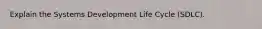 Explain the Systems Development Life Cycle (SDLC).