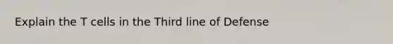 Explain the T cells in the Third line of Defense