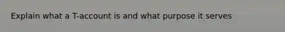 Explain what a T-account is and what purpose it serves