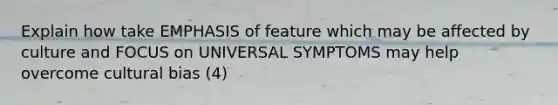 Explain how take EMPHASIS of feature which may be affected by culture and FOCUS on UNIVERSAL SYMPTOMS may help overcome cultural bias (4)