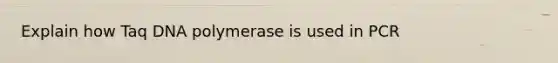 Explain how Taq DNA polymerase is used in PCR