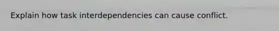 Explain how task interdependencies can cause conflict.