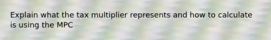 Explain what the tax multiplier represents and how to calculate is using the MPC