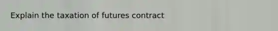 Explain the taxation of futures contract